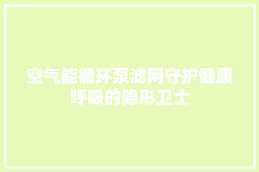 空气能循环泵滤网守护健康呼吸的隐形卫士