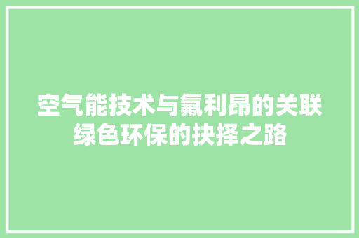 空气能技术与氟利昂的关联绿色环保的抉择之路