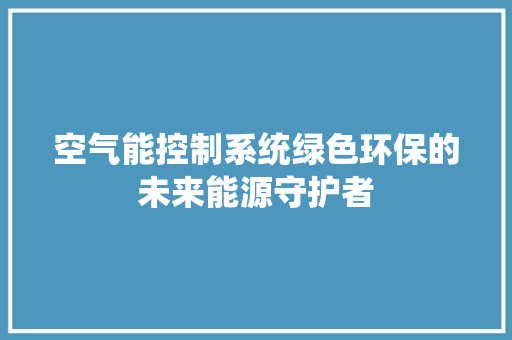 空气能控制系统绿色环保的未来能源守护者