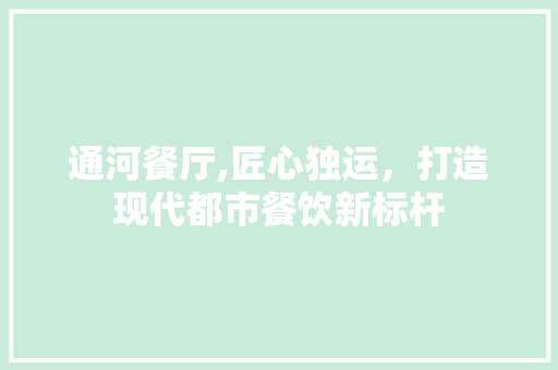 通河餐厅,匠心独运，打造现代都市餐饮新标杆 通河餐厅,匠心独运，打造现代都市餐饮新标杆 家电维修