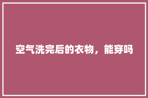 空气洗完后的衣物，能穿吗