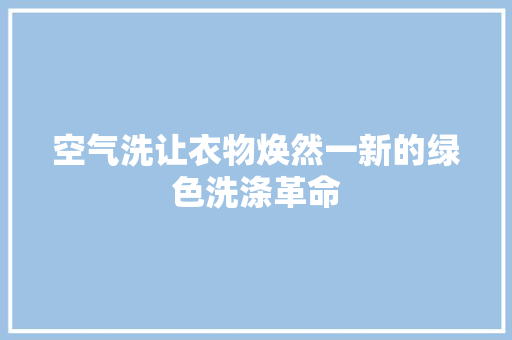 空气洗让衣物焕然一新的绿色洗涤革命