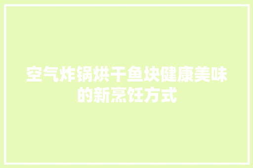 空气炸锅烘干鱼块健康美味的新烹饪方式 汽车维修