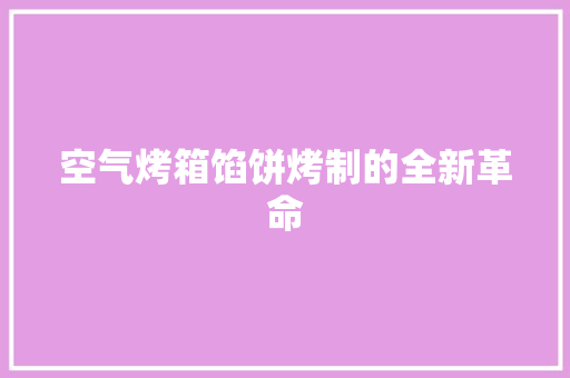 空气烤箱馅饼烤制的全新革命