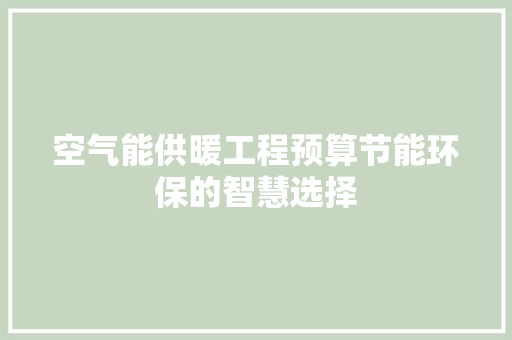空气能供暖工程预算节能环保的智慧选择 家电维修