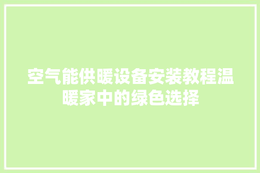 空气能供暖设备安装教程温暖家中的绿色选择 厨房维修