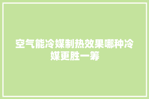 空气能冷媒制热效果哪种冷媒更胜一筹