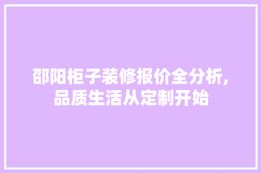 邵阳柜子装修报价全分析,品质生活从定制开始 邵阳柜子装修报价全分析,品质生活从定制开始 综合便民