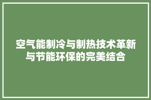 空气能制冷与制热技术革新与节能环保的完美结合