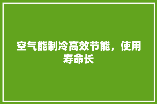 空气能制冷高效节能，使用寿命长