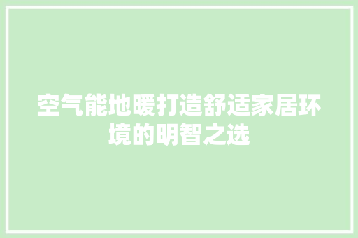 空气能地暖打造舒适家居环境的明智之选