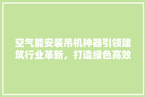 空气能安装吊机神器引领建筑行业革新，打造绿色高效工地