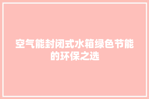 空气能封闭式水箱绿色节能的环保之选 家电维修