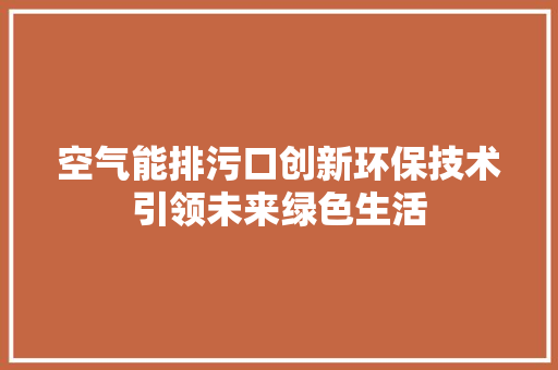 空气能排污口创新环保技术引领未来绿色生活