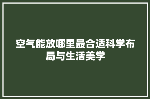 空气能放哪里最合适科学布局与生活美学