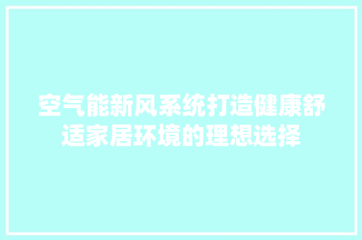 空气能新风系统打造健康舒适家居环境的理想选择