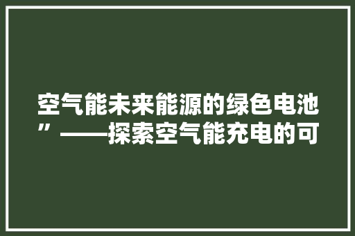 空气能未来能源的绿色电池”——探索空气能充电的可能