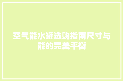 空气能水罐选购指南尺寸与能的完美平衡
