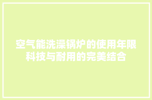 空气能洗澡锅炉的使用年限科技与耐用的完美结合