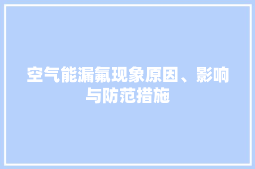 空气能漏氟现象原因、影响与防范措施