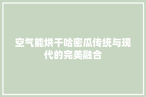 空气能烘干哈密瓜传统与现代的完美融合