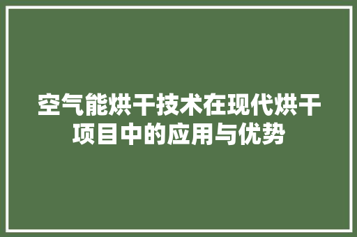 空气能烘干技术在现代烘干项目中的应用与优势 厨房维修