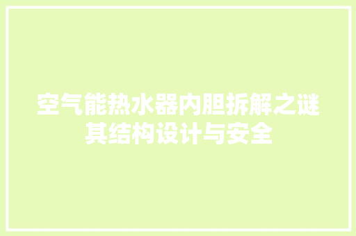 空气能热水器内胆拆解之谜其结构设计与安全 家电维修