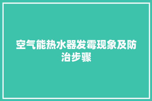 空气能热水器发霉现象及防治步骤