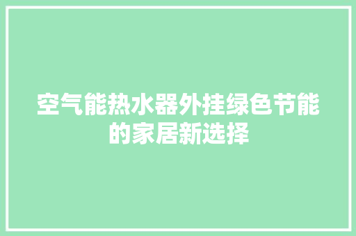 空气能热水器外挂绿色节能的家居新选择 厨房维修