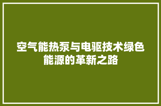 空气能热泵与电驱技术绿色能源的革新之路