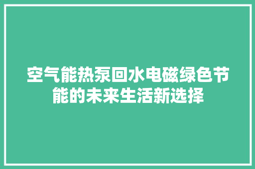 空气能热泵回水电磁绿色节能的未来生活新选择
