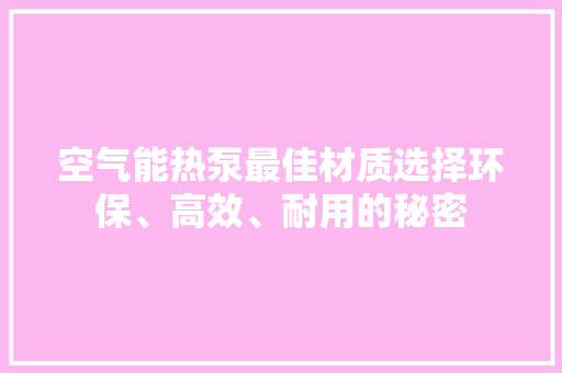空气能热泵最佳材质选择环保、高效、耐用的秘密