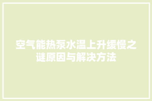 空气能热泵水温上升缓慢之谜原因与解决方法