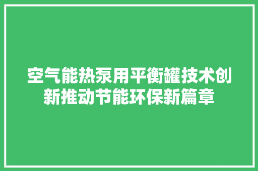 空气能热泵用平衡罐技术创新推动节能环保新篇章