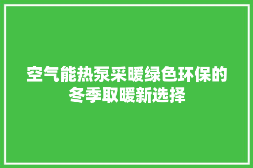 空气能热泵采暖绿色环保的冬季取暖新选择