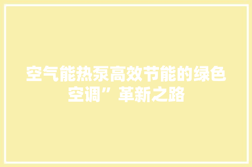 空气能热泵高效节能的绿色空调”革新之路