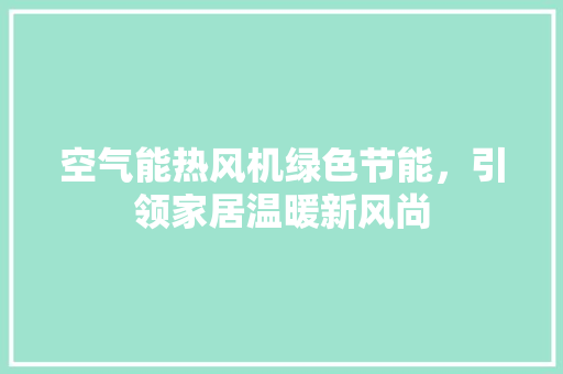 空气能热风机绿色节能，引领家居温暖新风尚