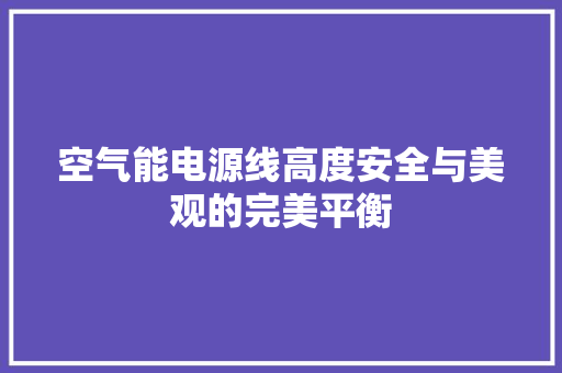 空气能电源线高度安全与美观的完美平衡