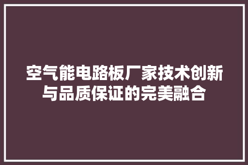 空气能电路板厂家技术创新与品质保证的完美融合