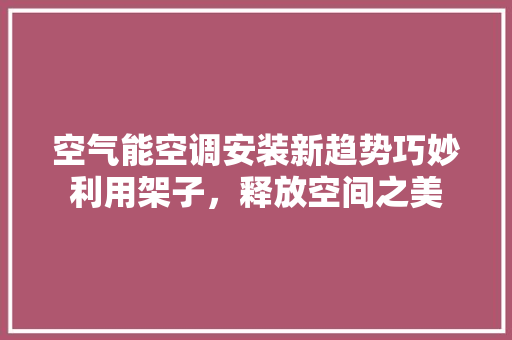 空气能空调安装新趋势巧妙利用架子，释放空间之美