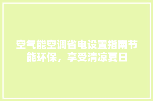 空气能空调省电设置指南节能环保，享受清凉夏日