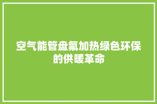 空气能管盘氟加热绿色环保的供暖革命