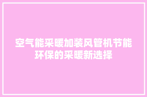 空气能采暖加装风管机节能环保的采暖新选择 家电维修