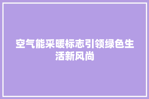 空气能采暖标志引领绿色生活新风尚