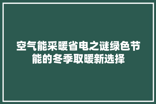 空气能采暖省电之谜绿色节能的冬季取暖新选择 厨房维修