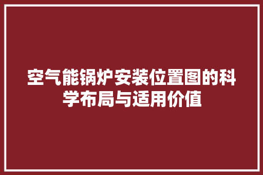 空气能锅炉安装位置图的科学布局与适用价值