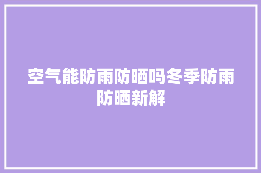空气能防雨防晒吗冬季防雨防晒新解