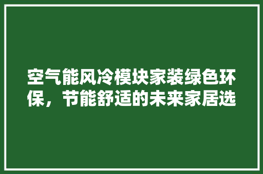 空气能风冷模块家装绿色环保，节能舒适的未来家居选择