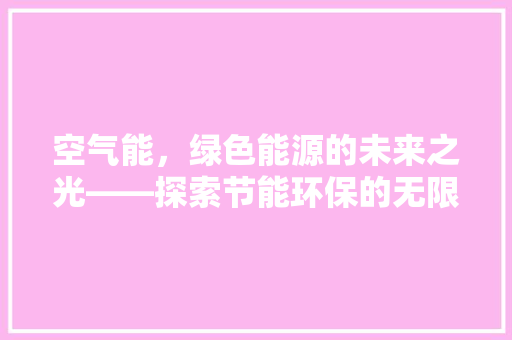 空气能，绿色能源的未来之光——探索节能环保的无限可能