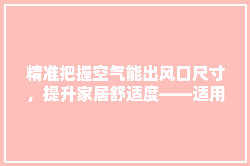 精准把握空气能出风口尺寸，提升家居舒适度——适用教程